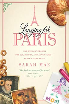 Longing for Paris: One Woman's Search for Joy, Beauty and Adventure—Right Where She Is by [Mae, Sarah]