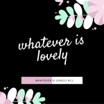 Whatever is Lovely #11