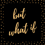 But what if….