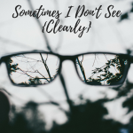 Sometimes I Don’t See Clearly
