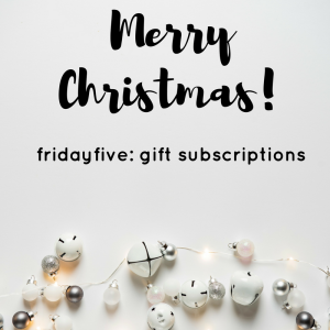 fridayfive_ gift subscriptions1
