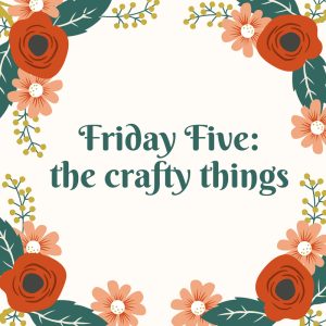 Friday Five_the crafty things